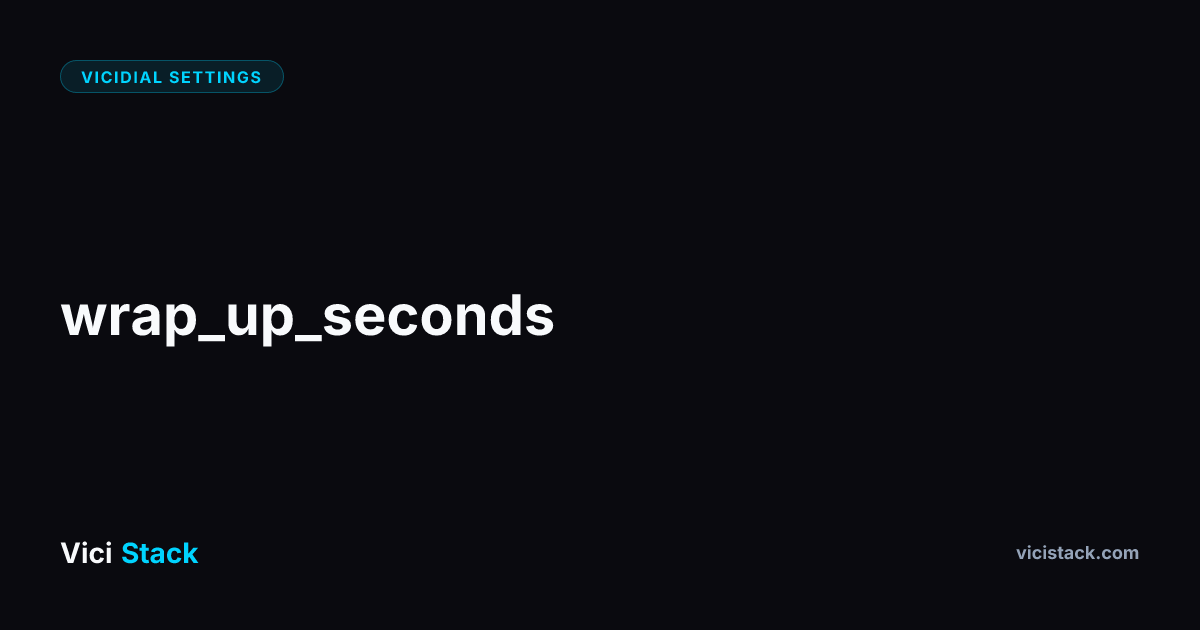 VICIdial Wrap-Up Seconds: Complete Optimization Guide | ViciStack